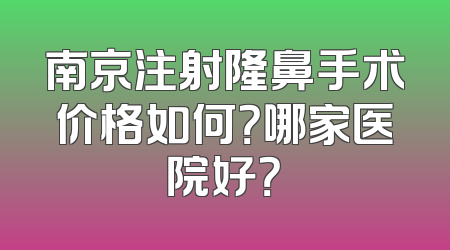南京注射隆鼻手术价格如何？哪家医院好？