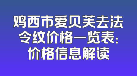 鸡西市爱贝芙去法令纹价格一览表：价格信息解读
