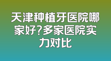 天津种植牙医院哪家好？多家医院实力对比