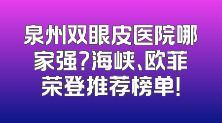 泉州双眼皮医院哪家强？海峡、欧菲荣登推荐榜单！