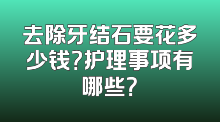 去除牙结石要花多少钱？护理事项有哪些？