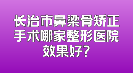 长治市鼻梁骨矫正手术哪家整形医院效果好？