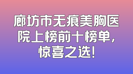 廊坊市无痕美胸医院上榜前十榜单，惊喜之选！