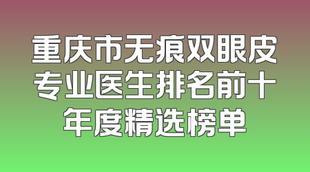 重庆市无痕双眼皮专业医生排名前十年度精选榜单