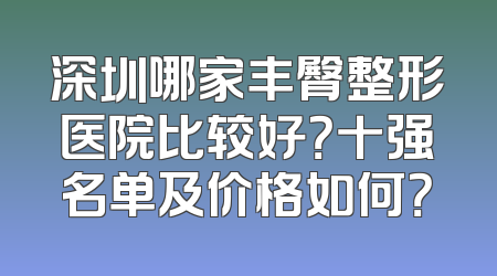 深圳哪家丰臀整形医院比较好？十强名单及价格如何？