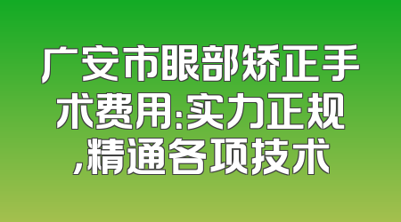 广安市眼部矫正手术费用：实力正规，精通各项技术