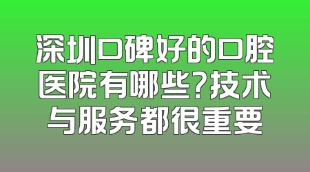 深圳口碑好的口腔医院有哪些？技术与服务都很重要