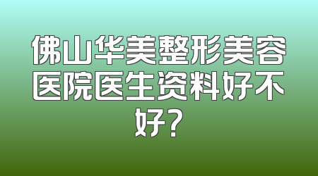 佛山华美整形美容医院医生资料好不好？