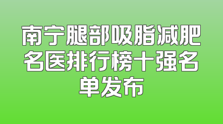 南宁腿部吸脂减肥名医排行榜十强名单发布