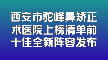 西安市驼峰鼻矫正术医院上榜清单前十佳全新阵容发布
