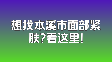 想找本溪市面部紧肤？看这里！