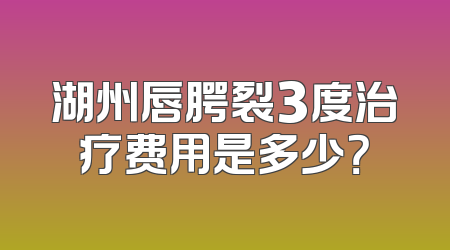湖州唇腭裂3度治疗费用是多少？