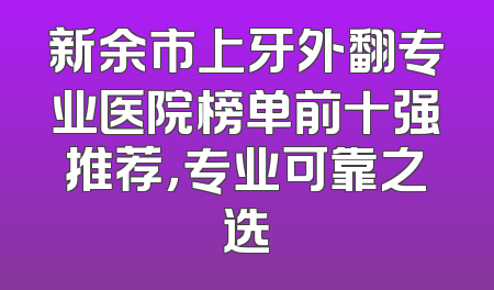 新余市上牙外翻专业医院榜单前十强推荐，专业可靠之选
