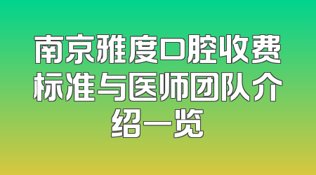 南京雅度口腔收费标准与医师团队介绍一览