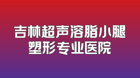 吉林超声溶脂小腿塑形专业医院
