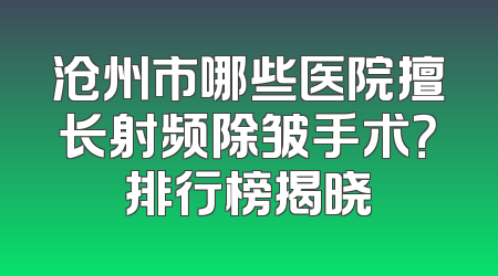 沧州市哪些医院擅长射频除皱手术？排行榜揭晓