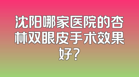 沈阳哪家医院的杏林双眼皮手术效果好？
