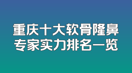 重庆十大软骨隆鼻专家实力排名一览
