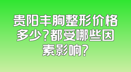 贵阳丰胸整形价格多少？都受哪些因素影响？