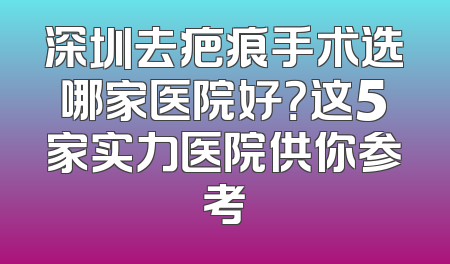 深圳去疤痕手术选哪家医院好？这5家实力医院供你参考