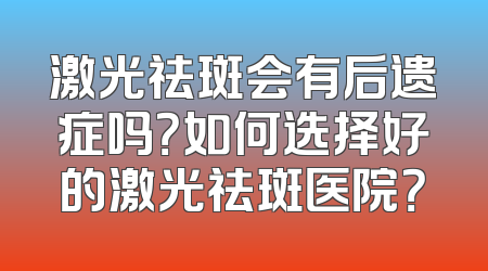 激光祛斑会有后遗症吗？如何选择好的激光祛斑医院？