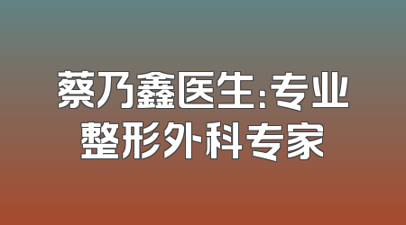 蔡乃鑫医生：专业整形外科专家