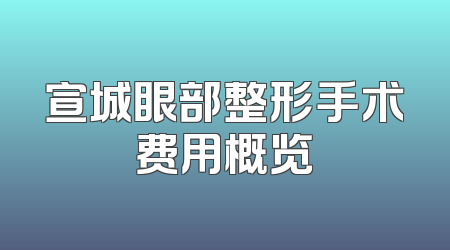 宣城眼部整形手术费用概览