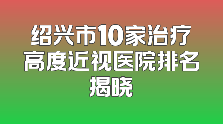 绍兴市10家治疗高度近视医院排名揭晓