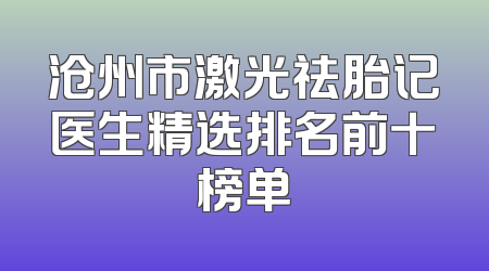 沧州市激光祛胎记医生精选排名前十榜单