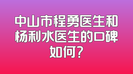 中山市程勇医生和杨利水医生的口碑如何？