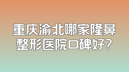 重庆渝北哪家隆鼻整形医院口碑好？