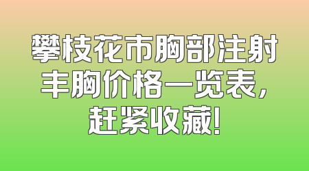 攀枝花市胸部注射丰胸价格一览表，赶紧收藏！