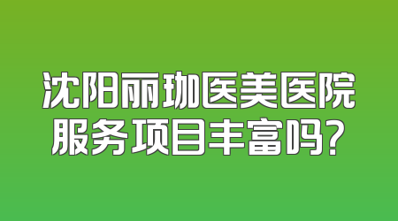沈阳丽珈医美医院服务项目丰富吗？