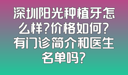 深圳阳光种植牙怎么样？价格如何？有门诊简介和医生名单吗？