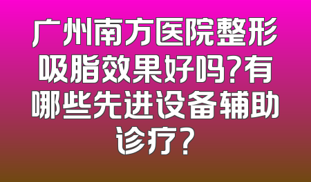 广州南方医院整形吸脂效果好吗？有哪些先进设备辅助诊疗？