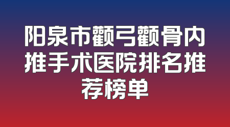 阳泉市颧弓颧骨内推手术医院排名推荐榜单