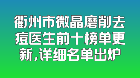 衢州市微晶磨削去痘医生前十榜单更新，详细名单出炉