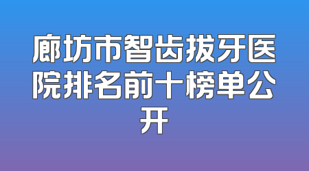 廊坊市智齿拔牙医院排名前十榜单公开