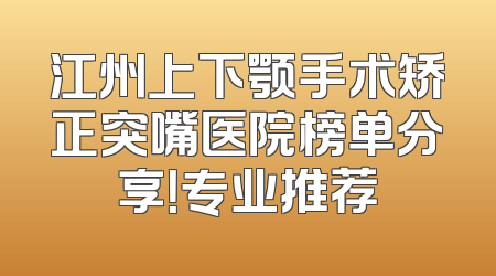 江州上下颚手术矫正突嘴医院榜单分享！专业推荐