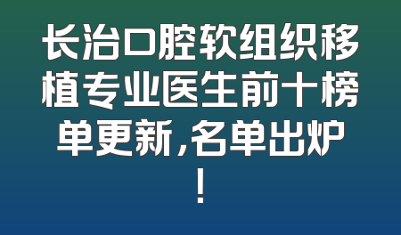 长治口腔软组织移植专业医生前十榜单更新，名单出炉！