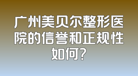 广州美贝尔整形医院的信誉和正规性如何？