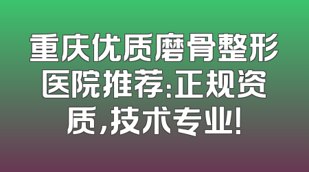 重庆优质磨骨整形医院推荐：正规资质，技术专业！