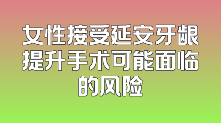 女性接受延安牙龈提升手术可能面临的风险
