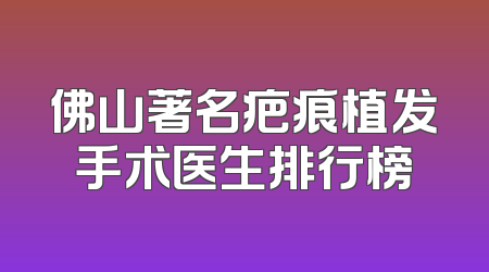 佛山著名疤痕植发手术医生排行榜