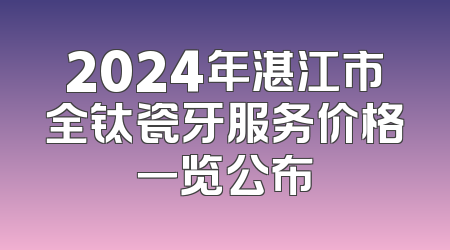 2024年湛江市全钛瓷牙服务价格一览公布