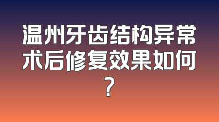温州牙齿结构异常术后修复效果如何？