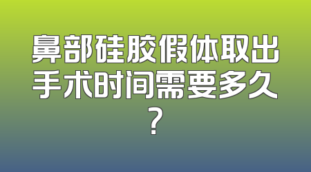 鼻部硅胶假体取出手术时间需要多久？