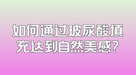 如何通过玻尿酸填充达到自然美感？