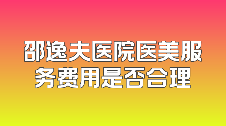 邵逸夫医院医美服务费用是否合理