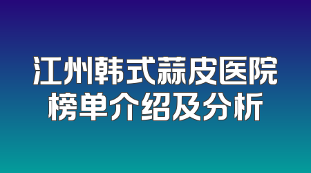江州韩式蒜皮医院榜单介绍及分析